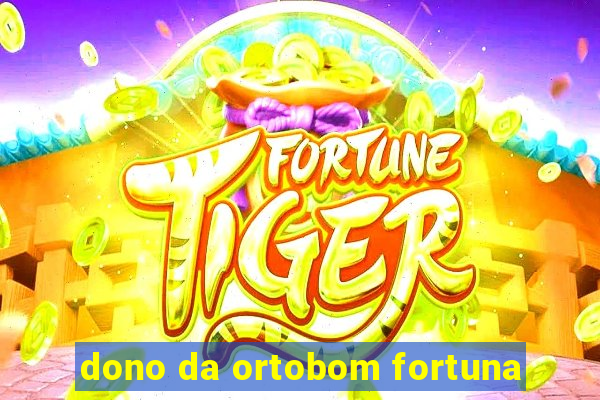 dono da ortobom fortuna